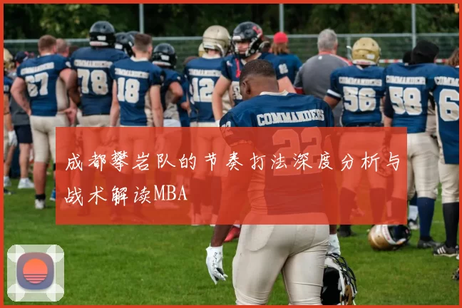 成都攀岩队的节奏打法深度分析与战术解读MBA