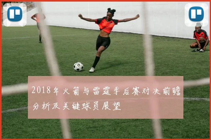 2018年火箭与雷霆季后赛对决前瞻分析及关键球员展望