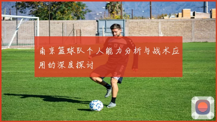 南京篮球队个人能力分析与战术应用的深度探讨