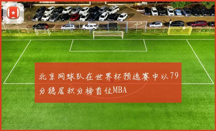 北京网球队在世界杯预选赛中以79分稳居积分榜首位MBA