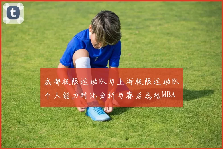 成都极限运动队与上海极限运动队个人能力对比分析与赛后总结MBA