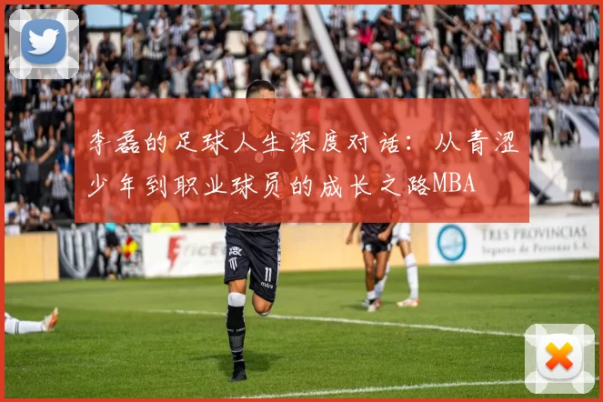 李磊的足球人生深度对话：从青涩少年到职业球员的成长之路MBA