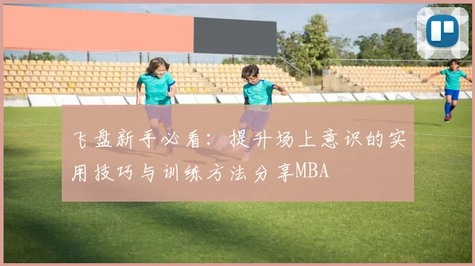 飞盘新手必看：提升场上意识的实用技巧与训练方法分享MBA