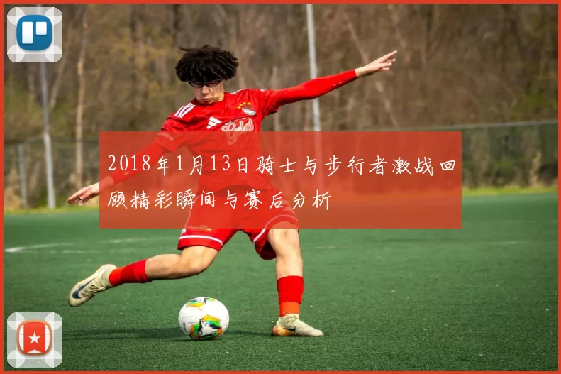 2018年1月13日骑士与步行者激战回顾精彩瞬间与赛后分析