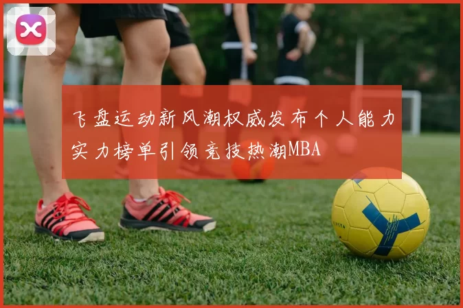 飞盘运动新风潮权威发布个人能力实力榜单引领竞技热潮MBA