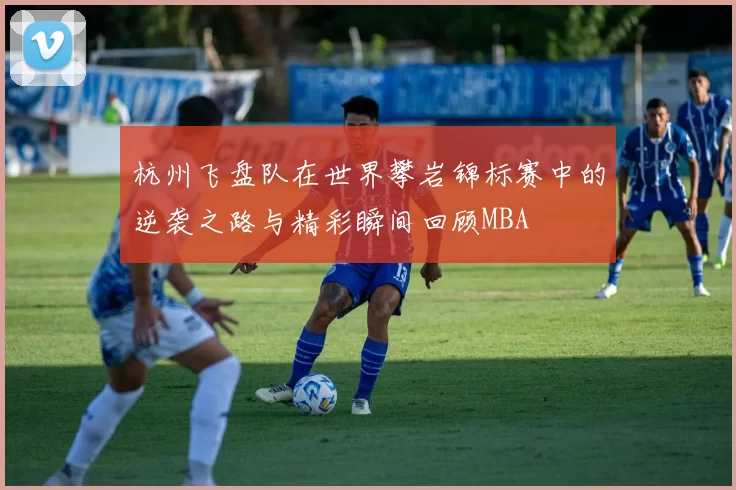 杭州飞盘队在世界攀岩锦标赛中的逆袭之路与精彩瞬间回顾MBA