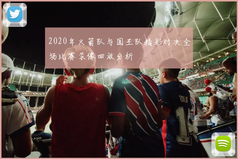 2020年火箭队与国王队精彩对决全场比赛录像回放分析