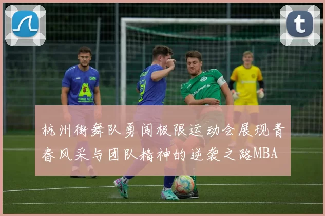 杭州街舞队勇闯极限运动会展现青春风采与团队精神的逆袭之路MBA