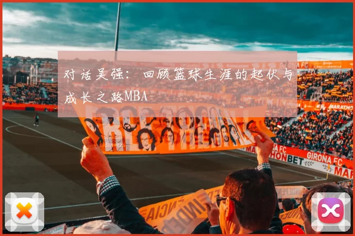 对话吴强：回顾篮球生涯的起伏与成长之路MBA
