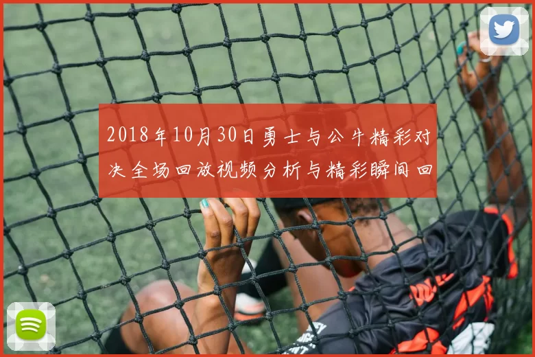 2018年10月30日勇士与公牛精彩对决全场回放视频分析与精彩瞬间回顾