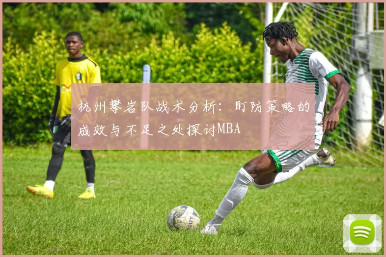 杭州攀岩队战术分析：盯防策略的成效与不足之处探讨MBA