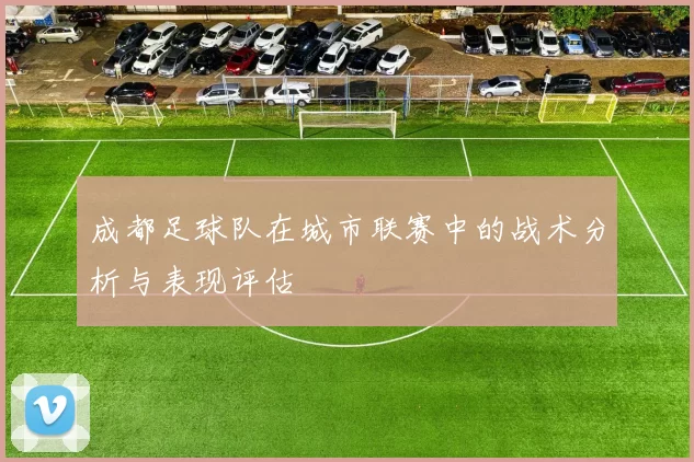 成都足球队在城市联赛中的战术分析与表现评估
