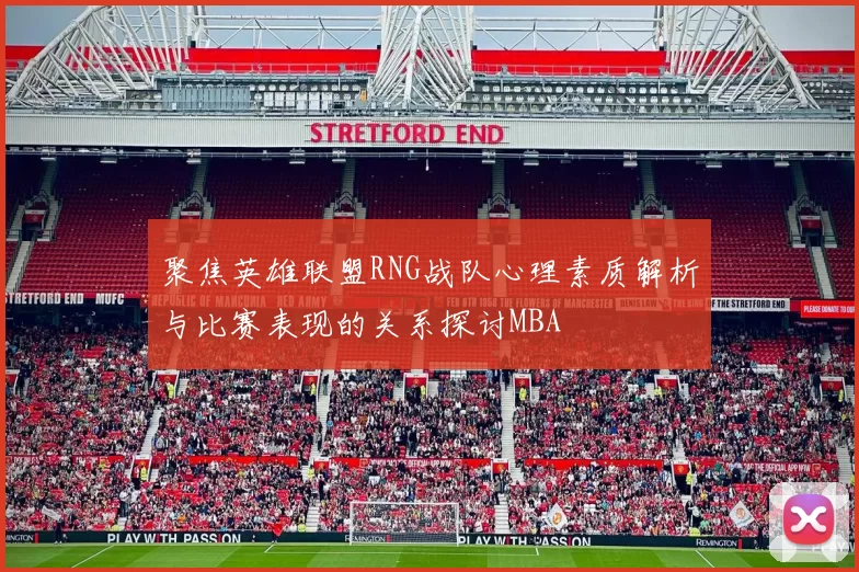 聚焦英雄联盟RNG战队心理素质解析与比赛表现的关系探讨MBA