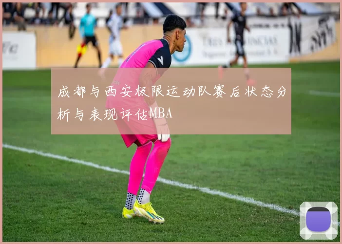 成都与西安极限运动队赛后状态分析与表现评估MBA
