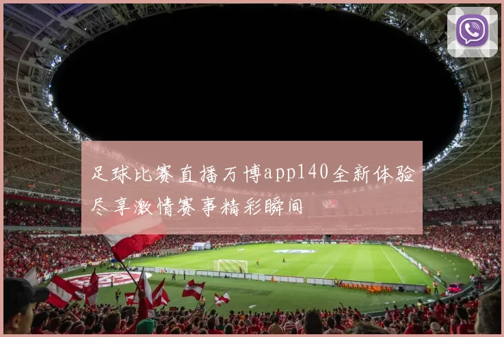 足球比赛直播万博app140全新体验尽享激情赛事精彩瞬间