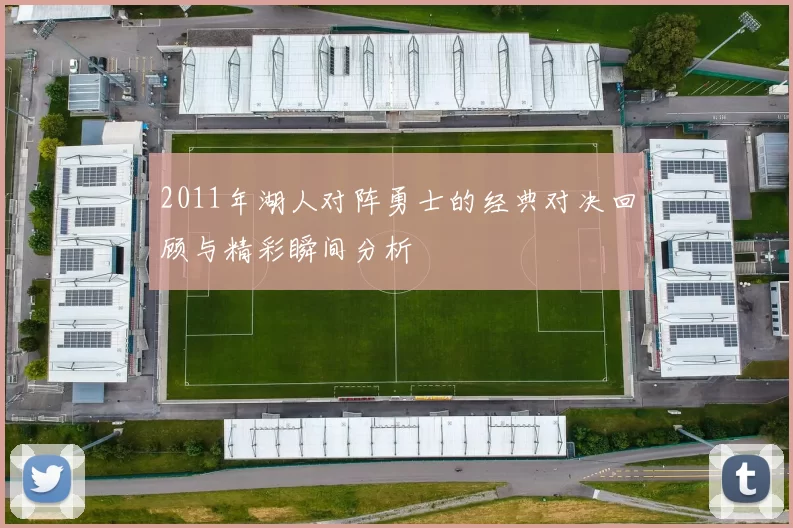 2011年湖人对阵勇士的经典对决回顾与精彩瞬间分析