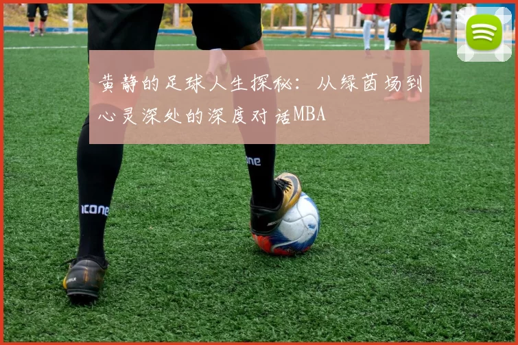 黄静的足球人生探秘：从绿茵场到心灵深处的深度对话MBA