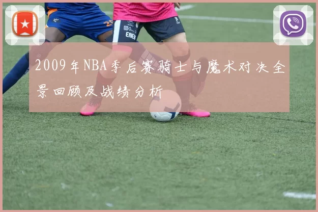 2009年NBA季后赛骑士与魔术对决全景回顾及战绩分析