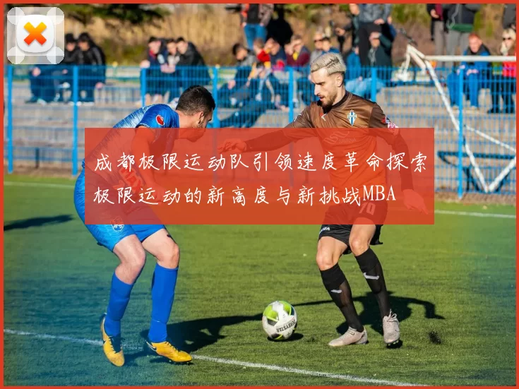 成都极限运动队引领速度革命探索极限运动的新高度与新挑战MBA