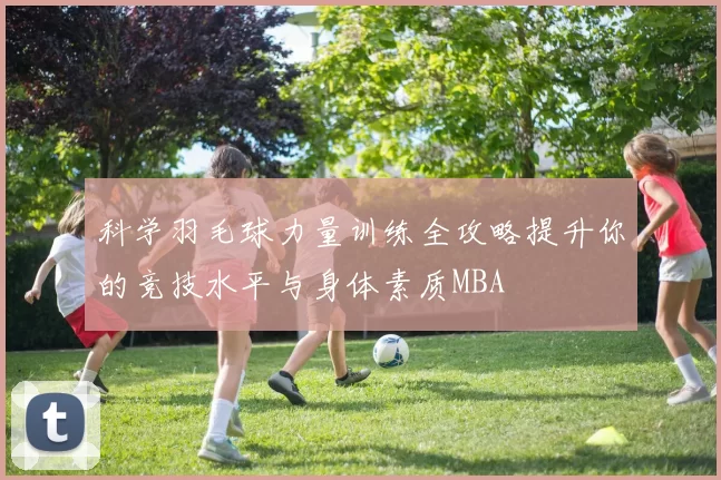 科学羽毛球力量训练全攻略提升你的竞技水平与身体素质MBA