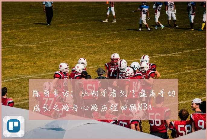 陈丽专访：从初学者到飞盘高手的成长之路与心路历程回顾MBA