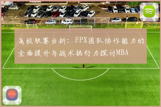 高校联赛分析：FPX团队协作能力的全面提升与战术执行力探讨MBA