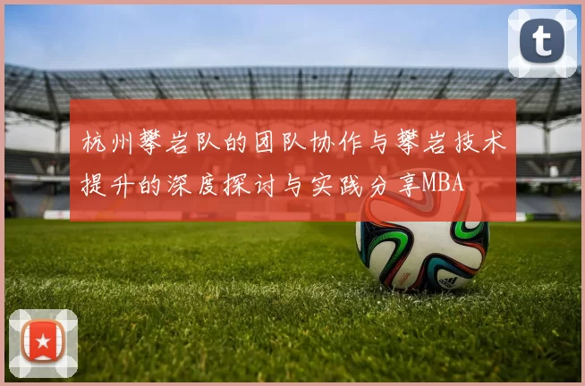 杭州攀岩队的团队协作与攀岩技术提升的深度探讨与实践分享MBA