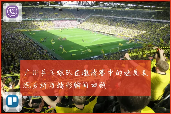 广州乒乓球队在邀请赛中的速度表现分析与精彩瞬间回顾